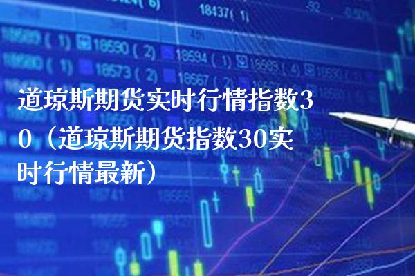 道琼斯期货实时行情指数30（道琼斯期货指数30实时行情最新） (https://www.njaxzs.com/) 内盘期货 第1张