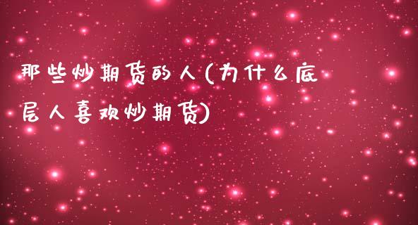 那些炒期货的人(为什么底层人喜欢炒期货) (https://www.njaxzs.com/) 期货直播间 第1张