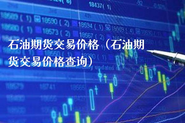 石油期货交易（石油期货交易查询） (https://www.njaxzs.com/) 期货直播间 第1张