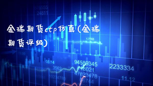金瑞期货ctp仿真(金瑞期货评级) (https://www.njaxzs.com/) 期货行情 第1张
