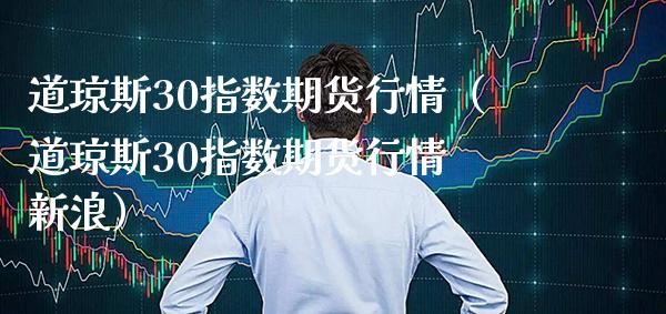 道琼斯30指数期货行情（道琼斯30指数期货行情 新浪） (https://www.njaxzs.com/) 期货开户 第1张