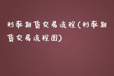 利率期货交易流程(利率期货交易流程图) (https://www.njaxzs.com/) 期货直播间 第1张