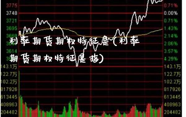 利率期货期权特征是(利率期货期权特征是指) (https://www.njaxzs.com/) 黄金期货 第1张