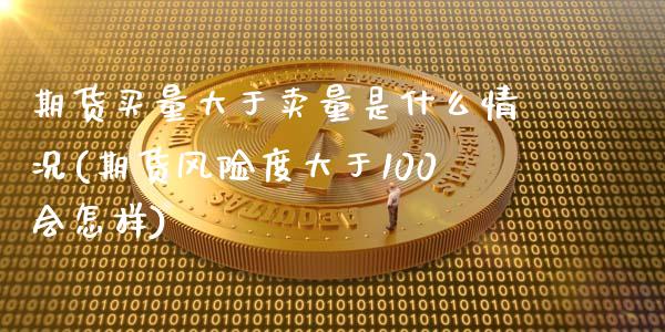 期货买量大于卖量是什么情况(期货风险度大于100会怎样) (https://www.njaxzs.com/) 期货行情 第1张