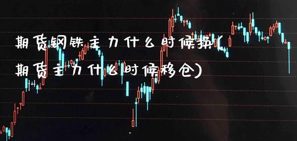 期货钢铁主力什么时候换(期货主力什么时候移仓) (https://www.njaxzs.com/) 期货直播间 第1张