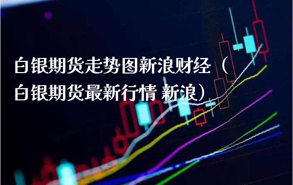 白银期货走势图新浪财经（白银期货最新行情 新浪） (https://www.njaxzs.com/) 黄金期货 第1张