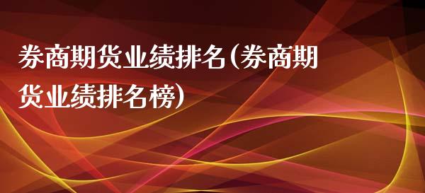 券商期货业绩排名(券商期货业绩排名榜) (https://www.njaxzs.com/) 期货投资 第1张