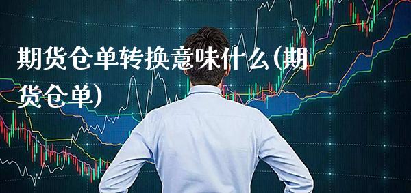 期货仓单转换意味什么(期货仓单) (https://www.njaxzs.com/) 内盘期货 第1张