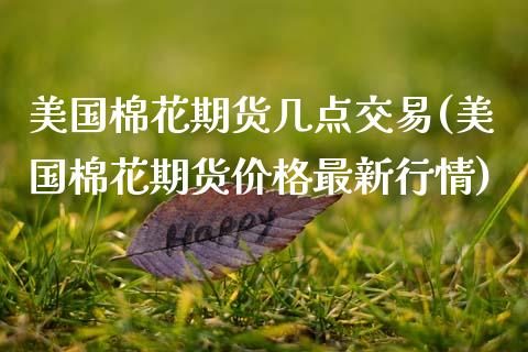 美国棉花期货几点交易(美国棉花期货价格最新行情) (https://www.njaxzs.com/) 期货开户 第1张