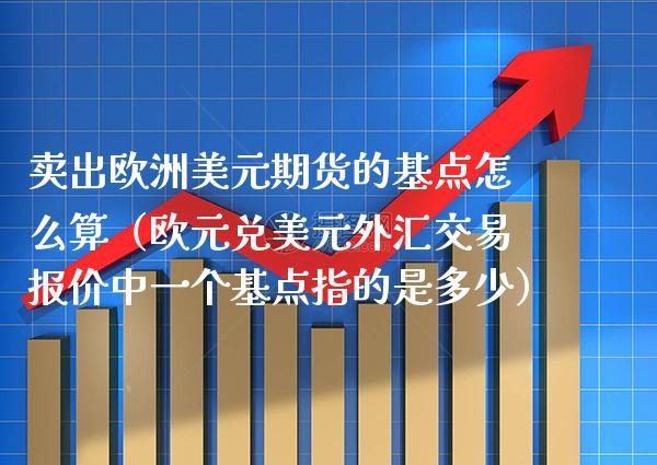 卖出欧洲美元期货的基点怎么算（欧元兑美元外汇交易报价中一个基点指的是多少） (https://www.njaxzs.com/) 黄金期货 第1张
