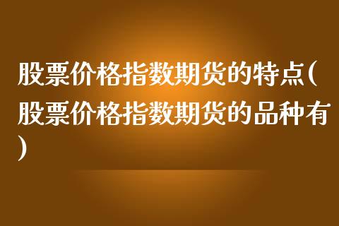 股票价格指数期货的特点(股票价格指数期货的品种有) (https://www.njaxzs.com/) 黄金期货 第1张