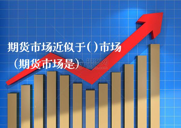 期货市场近似于( )市场（期货市场是） (https://www.njaxzs.com/) 期货直播间 第1张