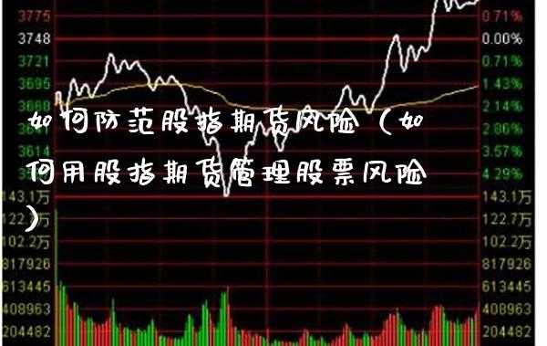 如何防范股指期货风险（如何用股指期货管理股票风险） (https://www.njaxzs.com/) 期货直播间 第1张