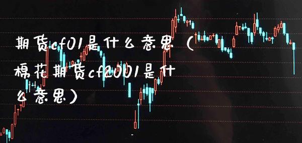 期货cf01是什么意思（棉花期货cf2001是什么意思） (https://www.njaxzs.com/) 期货直播间 第1张