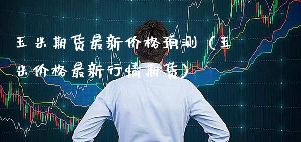 玉米期货最新预测（玉米最新行情期货） (https://www.njaxzs.com/) 期货直播间 第1张