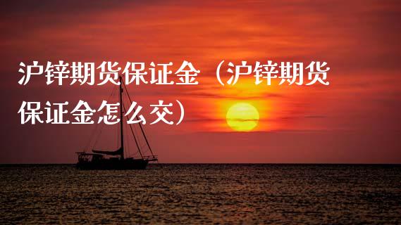 沪锌期货保证金（沪锌期货保证金怎么交） (https://www.njaxzs.com/) 期货直播间 第1张