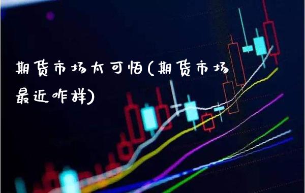 期货市场太可怕(期货市场最近咋样) (https://www.njaxzs.com/) 期货投资 第1张
