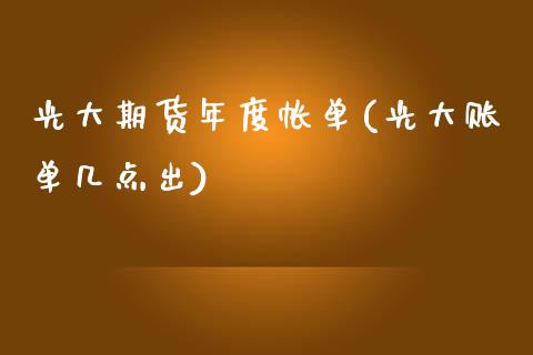 光大期货年度帐单(光大账单几点出) (https://www.njaxzs.com/) 期货行情 第1张
