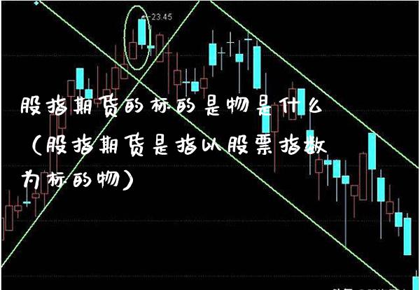 股指期货的标的是物是什么（股指期货是指以股票指数为标的物） (https://www.njaxzs.com/) 内盘期货 第1张