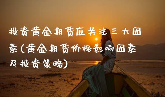 投资黄金期货应关注三大因素(黄金期货价格影响因素及投资策略) (https://www.njaxzs.com/) 期货行情 第1张