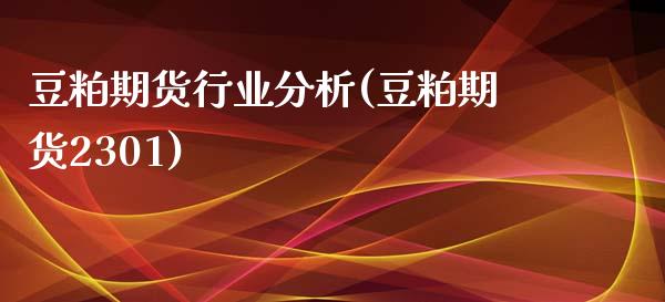 豆粕期货行业分析(豆粕期货2301) (https://www.njaxzs.com/) 期货投资 第1张