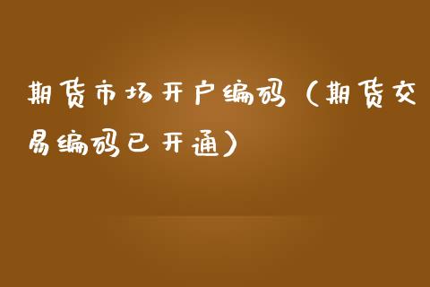 期货市场开户编码（期货交易编码已开通） (https://www.njaxzs.com/) 期货直播间 第1张