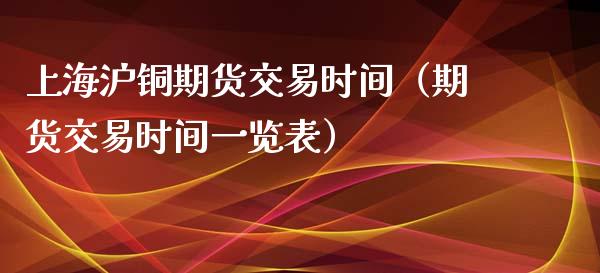 上海沪铜期货交易时间（期货交易时间一览表） (https://www.njaxzs.com/) 内盘期货 第1张