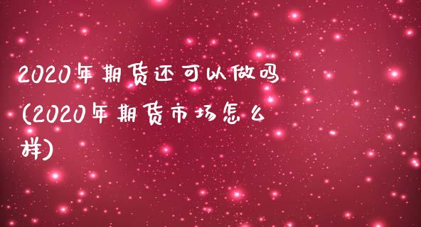 2020年期货还可以做吗(2020年期货市场怎么样) (https://www.njaxzs.com/) 期货投资 第1张