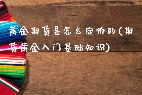 黄金期货是怎么定价的(期货黄金入门基础知识) (https://www.njaxzs.com/) 黄金期货 第1张