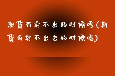 期货有卖不出的时候吗(期货有卖不出去的时候吗) (https://www.njaxzs.com/) 期货直播间 第1张