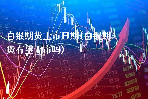 白银期货上市日期(白银期货有望上市吗) (https://www.njaxzs.com/) 期货开户 第1张