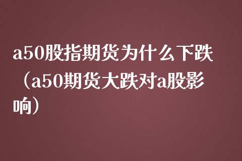 a50股指期货为什么下跌（a50期货大跌对a股影响） (https://www.njaxzs.com/) 期货行情 第1张