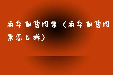 南华期货股票（南华期货股票怎么样） (https://www.njaxzs.com/) 内盘期货 第1张