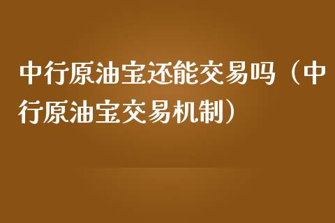 中行原油宝还能交易吗（中行原油宝交易机制） (https://www.njaxzs.com/) 内盘期货 第1张