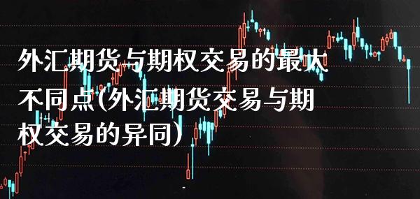 外汇期货与期权交易的最大不同点(外汇期货交易与期权交易的异同) (https://www.njaxzs.com/) 期货行情 第1张