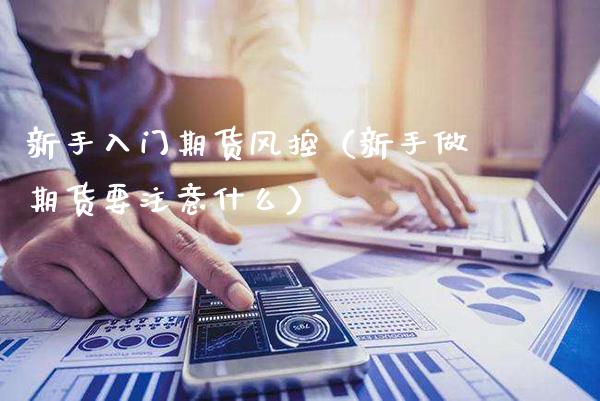 新手入门期货风控（新手做期货要注意什么） (https://www.njaxzs.com/) 期货行情 第1张