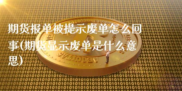 期货报单被提示废单怎么回事(期货显示废单是什么意思) (https://www.njaxzs.com/) 黄金期货 第1张
