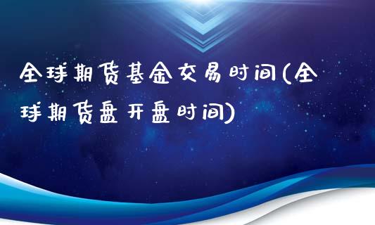全球期货基金交易时间(全球期货盘开盘时间) (https://www.njaxzs.com/) 黄金期货 第1张