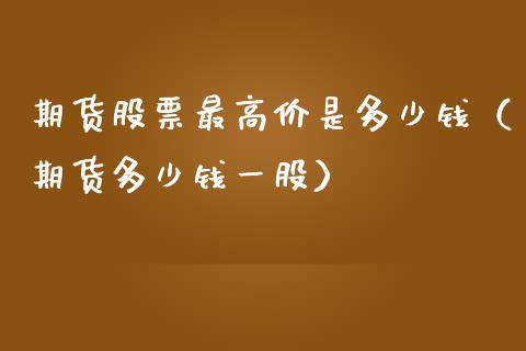 期货股票最高价是多少钱（期货多少钱一股） (https://www.njaxzs.com/) 期货行情 第1张