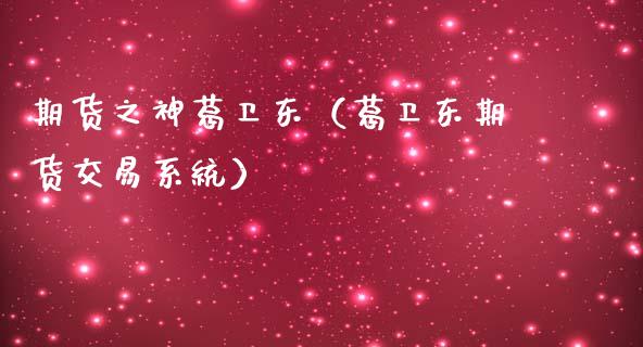 期货之神葛卫东（葛卫东期货交易系统） (https://www.njaxzs.com/) 期货直播间 第1张