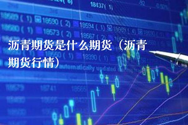 沥青期货是什么期货（沥青期货行情） (https://www.njaxzs.com/) 期货直播间 第1张