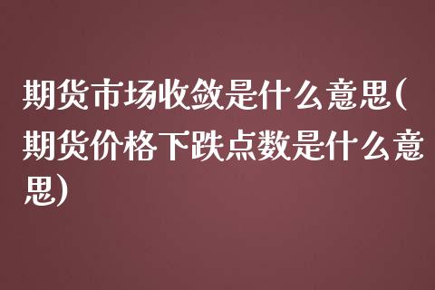 期货市场收敛是什么意思(期货价格下跌点数是什么意思) (https://www.njaxzs.com/) 内盘期货 第1张