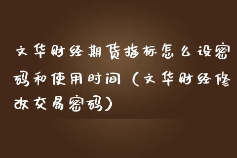 文华财经期货指标怎么设和使用时间（文华财经修改交易） (https://www.njaxzs.com/) 期货直播间 第1张