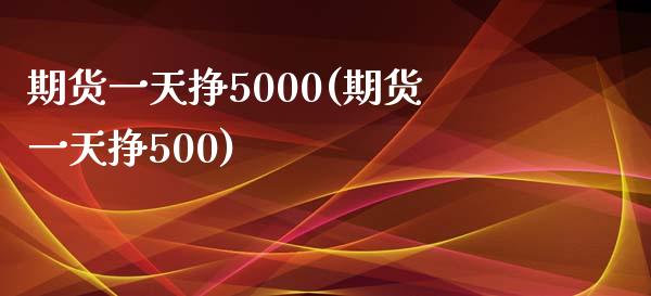 期货一天挣5000(期货一天挣500) (https://www.njaxzs.com/) 期货行情 第1张