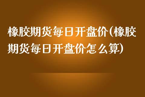 橡胶期货每日价(橡胶期货每日价怎么算) (https://www.njaxzs.com/) 期货直播间 第1张