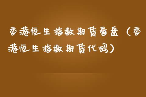 香港恒生指数期货看盘（香港恒生指数期货代码） (https://www.njaxzs.com/) 期货开户 第1张