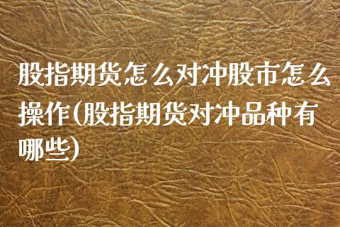 股指期货怎么对冲股市怎么操作(股指期货对冲品种有哪些) (https://www.njaxzs.com/) 原油期货 第1张