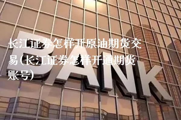 长江证券怎样开原油期货交易(长江证券怎样开通期货账号) (https://www.njaxzs.com/) 期货行情 第1张