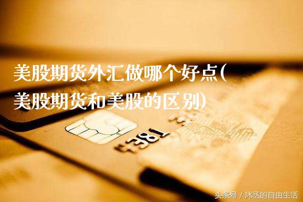 美股期货外汇做哪个好点(美股期货和美股的区别) (https://www.njaxzs.com/) 内盘期货 第1张