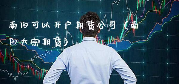 南阳可以开户期货公司（南阳大宗期货） (https://www.njaxzs.com/) 期货行情 第1张